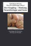 Der Säugling - Bindung, Neurobiologie und Gene.  Grundlagen für Prävention, Beratung und Therapie
